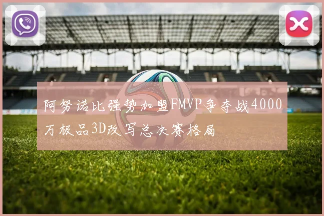 阿努诺比强势加盟FMVP争夺战4000万极品3D改写总决赛格局