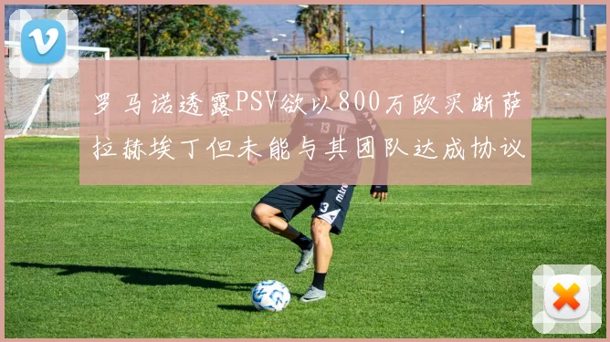 罗马诺透露PSV欲以800万欧买断萨拉赫埃丁但未能与其团队达成协议