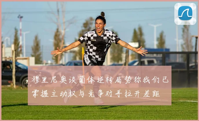 穆里尼奥谈葡体逆转局势称我们已掌握主动权与竞争对手拉开差距