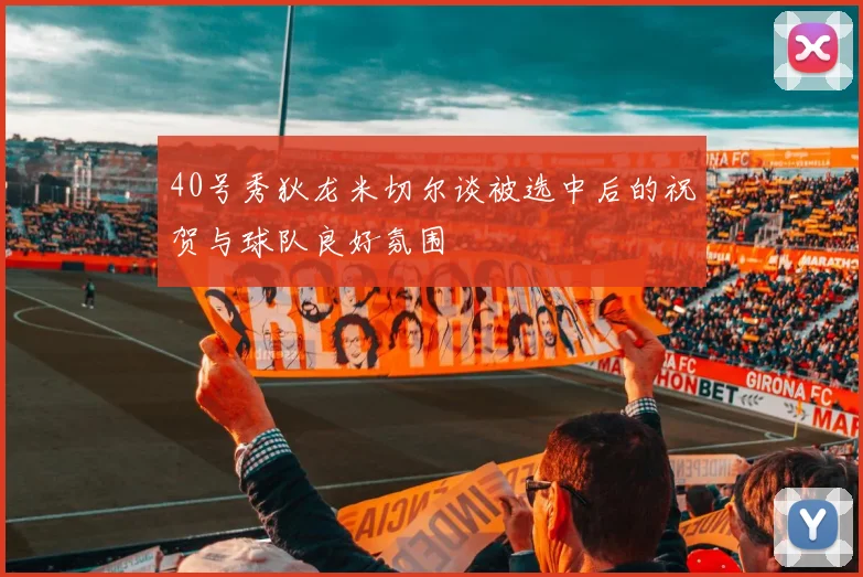 40号秀狄龙米切尔谈被选中后的祝贺与球队良好氛围