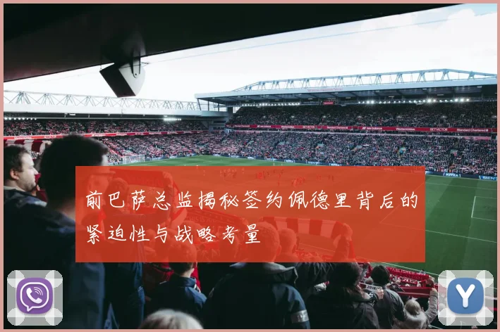 前巴萨总监揭秘签约佩德里背后的紧迫性与战略考量