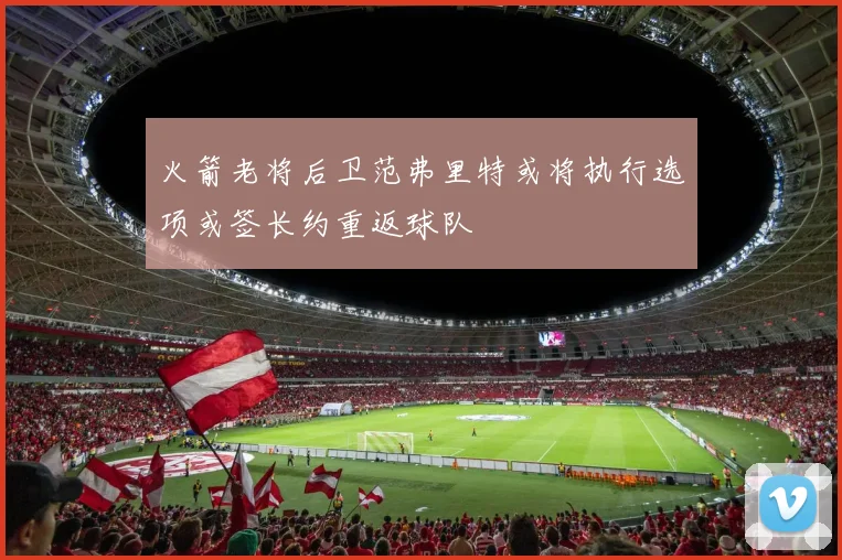 火箭老将后卫范弗里特或将执行选项或签长约重返球队