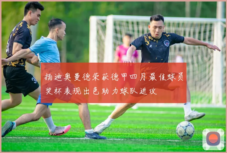 扬迪奥曼德荣获德甲四月最佳球员奖杯表现出色助力球队进攻
